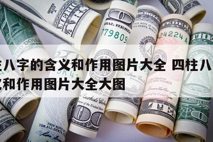 四柱八字的含义和作用图片大全 四柱八字的含义和作用图片大全大图