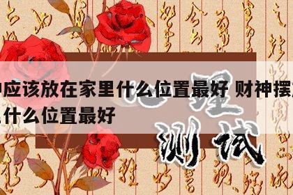 财神应该放在家里什么位置最好 财神摆放在家里什么位置最好