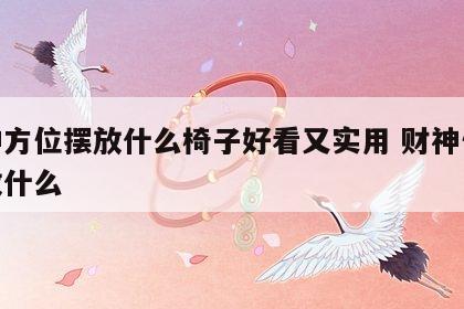 财神方位摆放什么椅子好看又实用 财神位摆件放什么