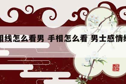 手相线怎么看男 手相怎么看 男士感情线图片