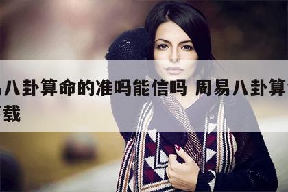 周易八卦算命的准吗能信吗 周易八卦算命软件下载