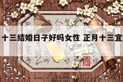 正月十三结婚日子好吗女性 正月十三宜嫁娶吗