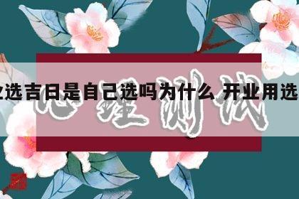 开业选吉日是自己选吗为什么 开业用选吉日吗