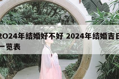 2O24年结婚好不好 2024年结婚吉日一览表