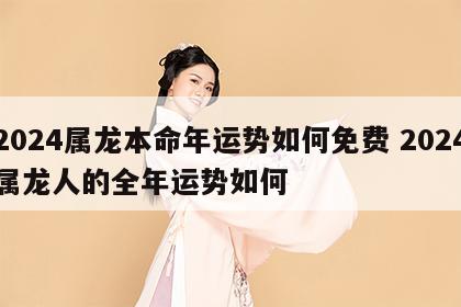 2024属龙本命年运势如何免费 2024属龙人的全年运势如何