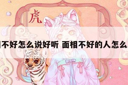 面相不好怎么说好听 面相不好的人怎么改善