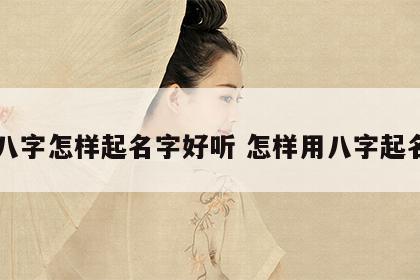 八字怎样起名字好听 怎样用八字起名