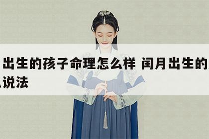 闰月出生的孩子命理怎么样 闰月出生的人有什么说法