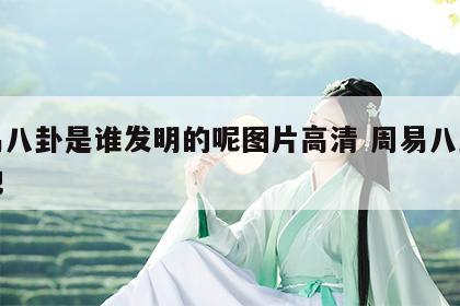 周易八卦是谁发明的呢图片高清 周易八卦发源地