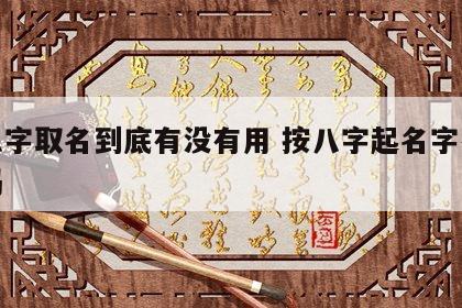 按八字取名到底有没有用 按八字起名字有意义吗