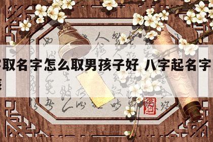 八字取名字怎么取男孩子好 八字起名字大全男孩