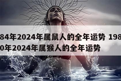 84年2024年属鼠人的全年运势 1980年2024年属猴人的全年运势