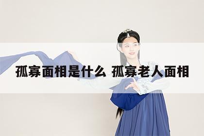 孤寡面相是什么 孤寡老人面相