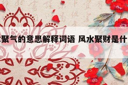 风水聚气的意思解释词语 风水聚财是什么意思