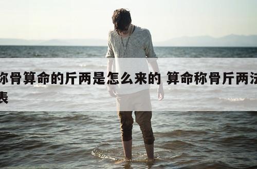 称骨算命的斤两是怎么来的 算命称骨斤两法表