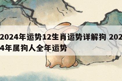 2024年运势12生肖运势详解狗 2024年属狗人全年运势