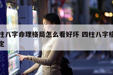 四柱八字命理格局怎么看好坏 四柱八字格局确定
