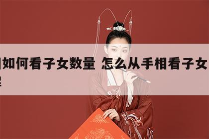 手相如何看子女数量 怎么从手相看子女个数图解