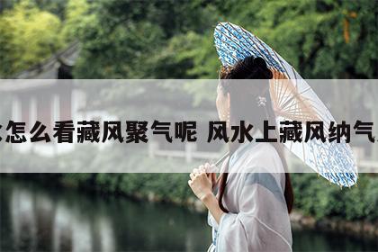 风水怎么看藏风聚气呢 风水上藏风纳气之地