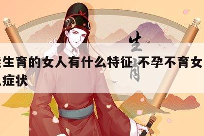 不能生育的女人有什么特征 不孕不育女生有什么症状