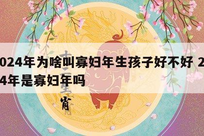 2024年为啥叫寡妇年生孩子好不好 2014年是寡妇年吗