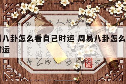 周易八卦怎么看自己时运 周易八卦怎么看自己时运