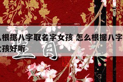 怎么根据八字取名字女孩 怎么根据八字取名字女孩好听