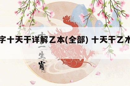 八字十天干详解乙本(全部) 十天干乙木总论