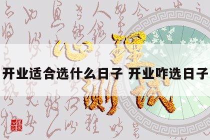 开业适合选什么日子 开业咋选日子