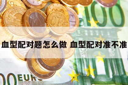 血型配对题怎么做 血型配对准不准
