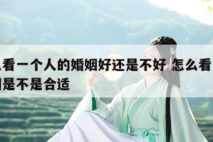 怎么看一个人的婚姻好还是不好 怎么看一段婚姻是不是合适