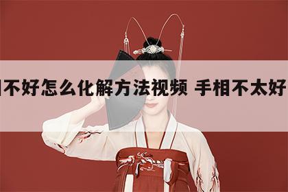 手相不好怎么化解方法视频 手相不太好怎么办
