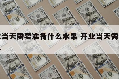 开业当天需要准备什么水果 开业当天需要吃什么