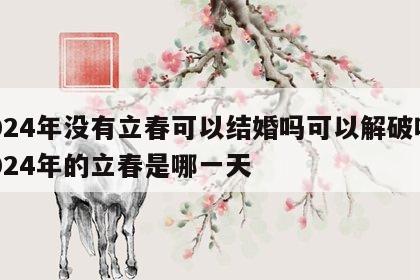 2024年没有立春可以结婚吗可以解破吗 2024年的立春是哪一天