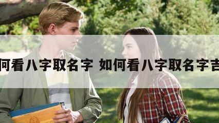 如何看八字取名字 如何看八字取名字吉凶