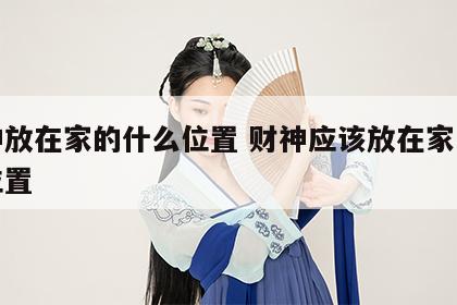 财神放在家的什么位置 财神应该放在家里什么位置