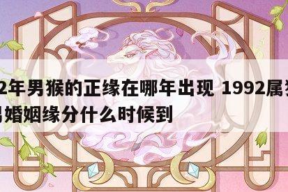 92年男猴的正缘在哪年出现 1992属猴男婚姻缘分什么时候到