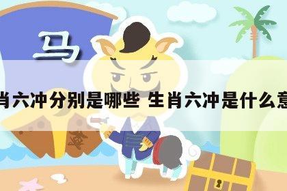 生肖六冲分别是哪些 生肖六冲是什么意思