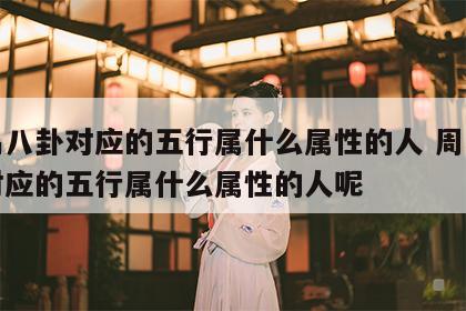 周易八卦对应的五行属什么属性的人 周易八卦对应的五行属什么属性的人呢