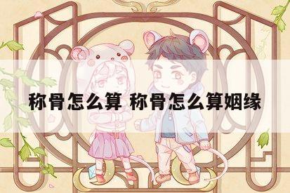 称骨怎么算 称骨怎么算姻缘