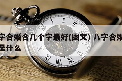 八字合婚合几个字最好(图文) 八字合婚合的是什么