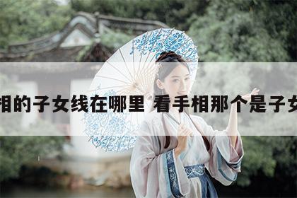 手相的子女线在哪里 看手相那个是子女线