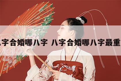 八字合婚哪八字 八字合婚哪八字最重要
