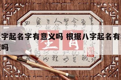 按八字起名字有意义吗 根据八字起名有科学道理吗