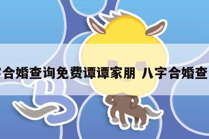 八字合婚查询免费谭谭家朋 八字合婚查询表