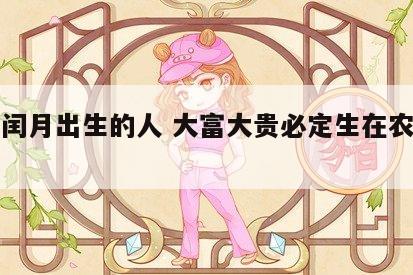 佛说闰月出生的人 大富大贵必定生在农历几月