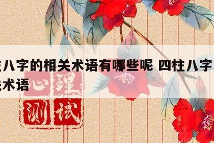四柱八字的相关术语有哪些呢 四柱八字中的相关术语