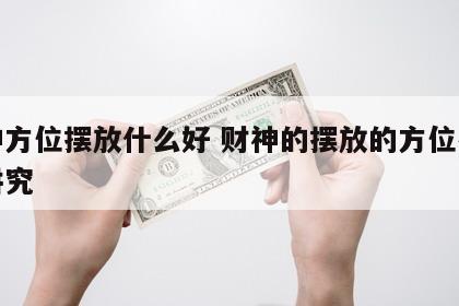 财神方位摆放什么好 财神的摆放的方位有没有讲究