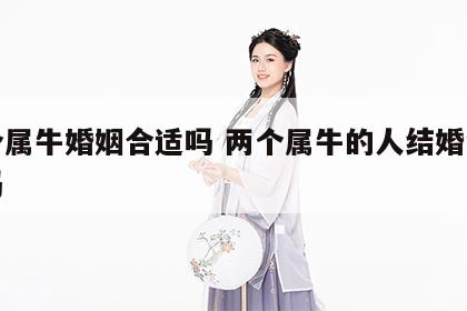 两个属牛婚姻合适吗 两个属牛的人结婚会幸福吗