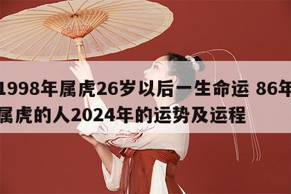 1998年属虎26岁以后一生命运 86年属虎的人2024年的运势及运程